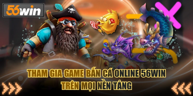 Tham gia game bắn cá online 56WIN trên mọi nền tảng