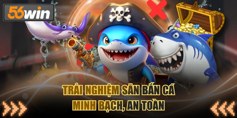 Trải nghiệm săn bắn cá minh bạch, an toàn