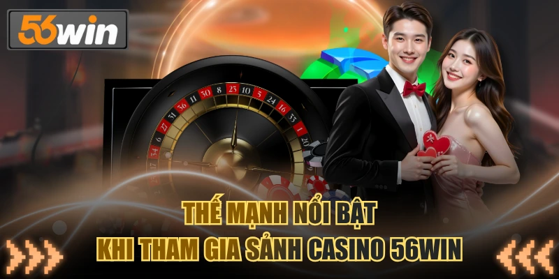 Thế mạnh nổi bật khi tham gia sảnh Casino 56WIN