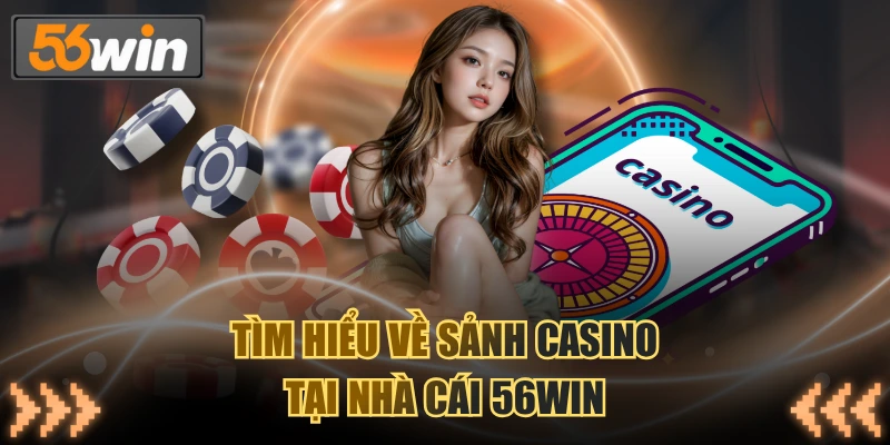 Tìm hiểu về sảnh Casino tại nhà cái 56WIN