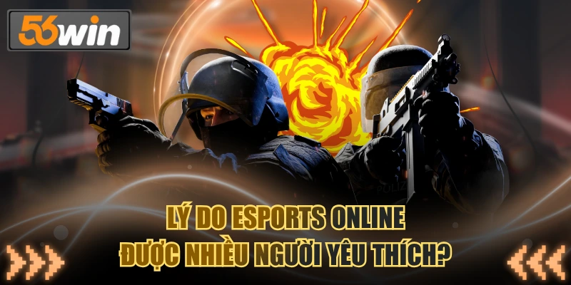 Lý do esports online được nhiều người yêu thích?