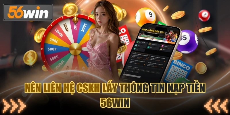 Nên liên hệ CSKH lấy thông tin nạp tiền 56WIN