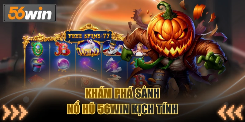 Khám phá sảnh nổ hũ 56WIN kịch tính