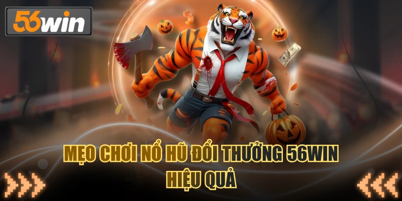 Mẹo chơi nổ hũ đổi thưởng 56WIN hiệu quả