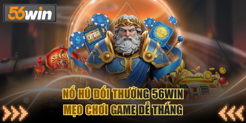 Nổ Hũ Đổi Thưởng 56WIN: Mẹo Chơi Game Dễ Thắng